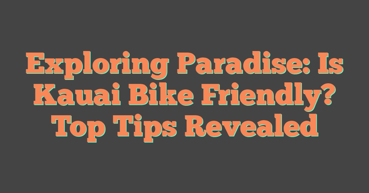 Exploring Paradise: Is Kauai Bike Friendly? Top Tips Revealed