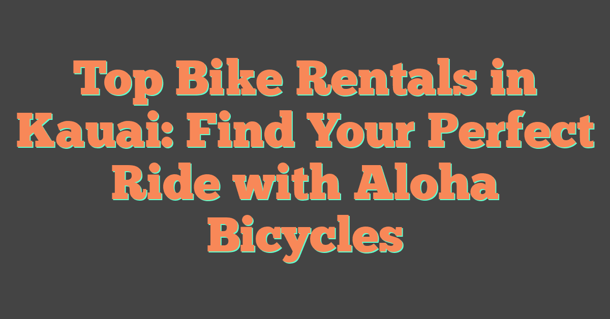 Top Bike Rentals in Kauai: Find Your Perfect Ride with Aloha Bicycles