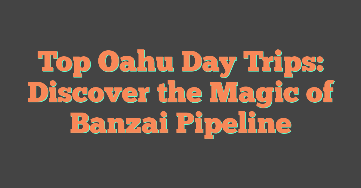 Top Oahu Day Trips: Discover the Magic of Banzai Pipeline