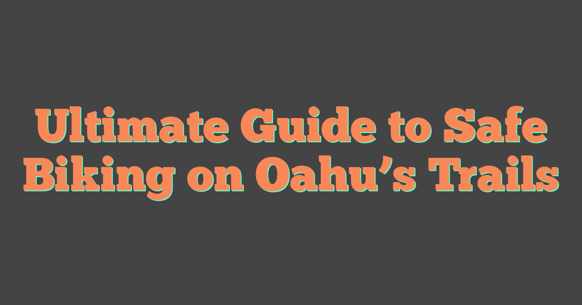 Ultimate Guide to Safe Biking on Oahu’s Trails