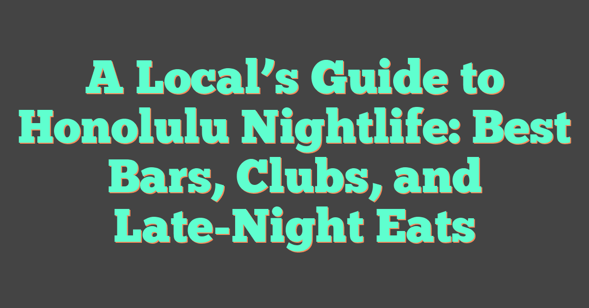 A Local’s Guide to Honolulu Nightlife: Best Bars, Clubs, and Late-Night Eats