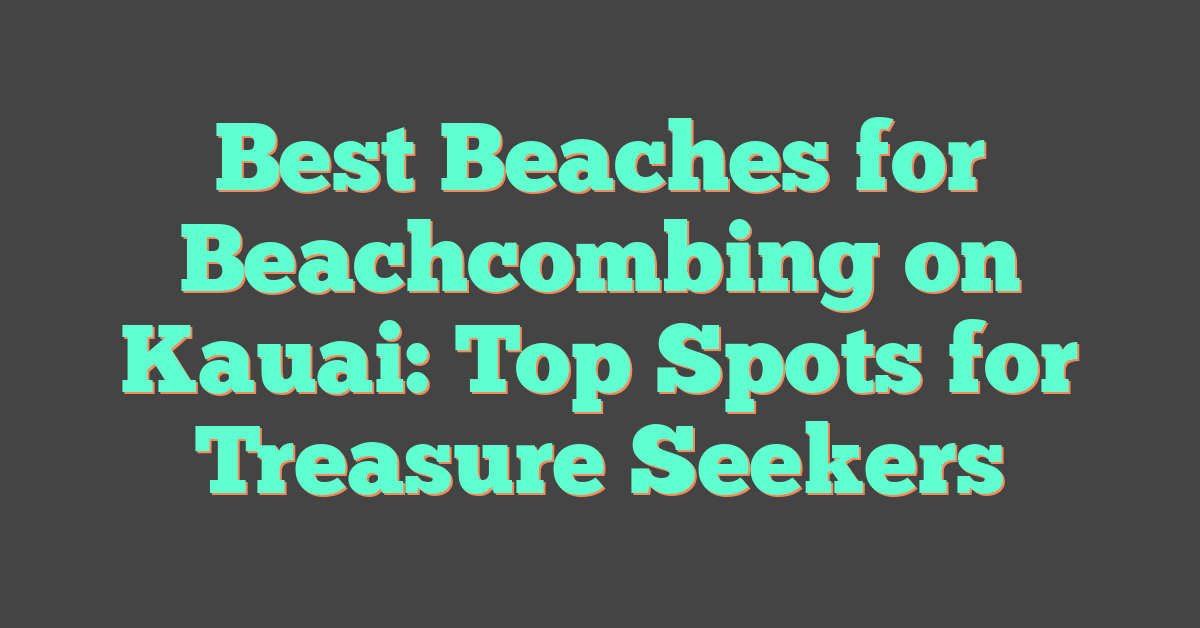 Best Beaches for Beachcombing on Kauai: Top Spots for Treasure Seekers
