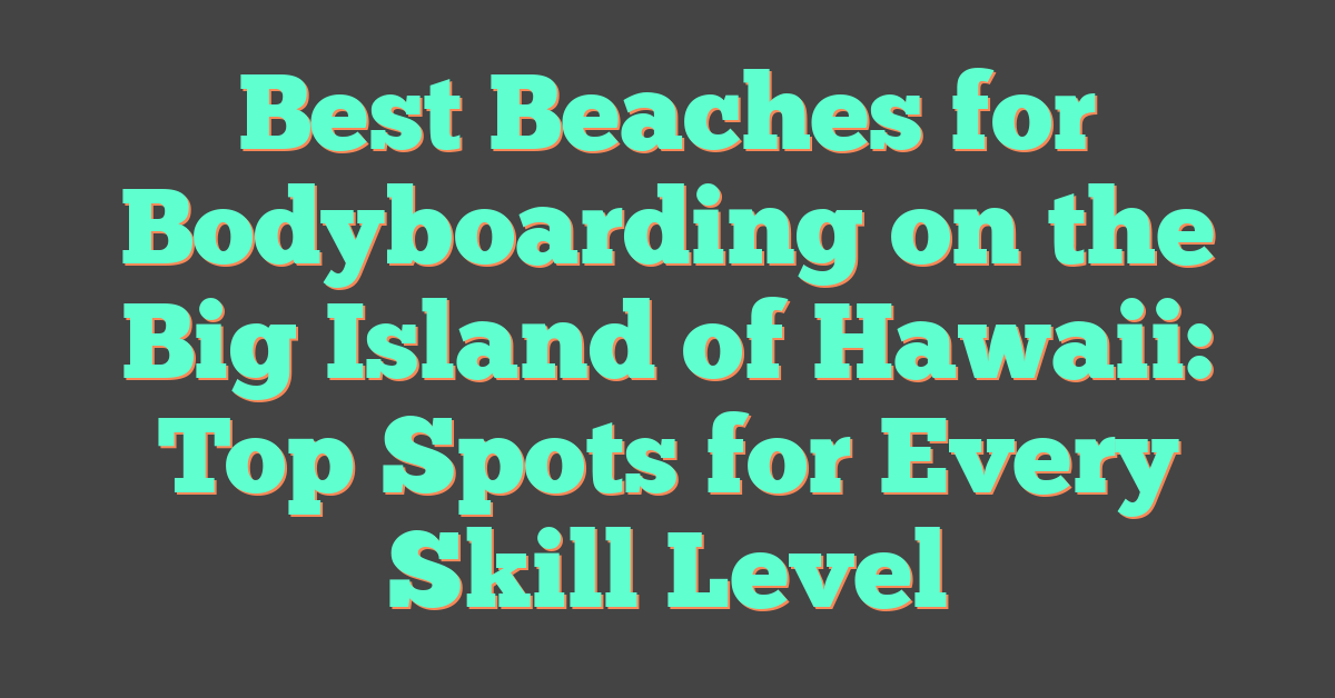 Best Beaches for Bodyboarding on the Big Island of Hawaii: Top Spots for Every Skill Level
