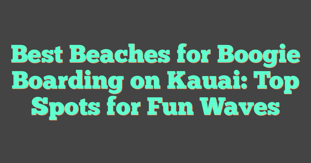 Best Beaches for Boogie Boarding on Kauai: Top Spots for Fun Waves