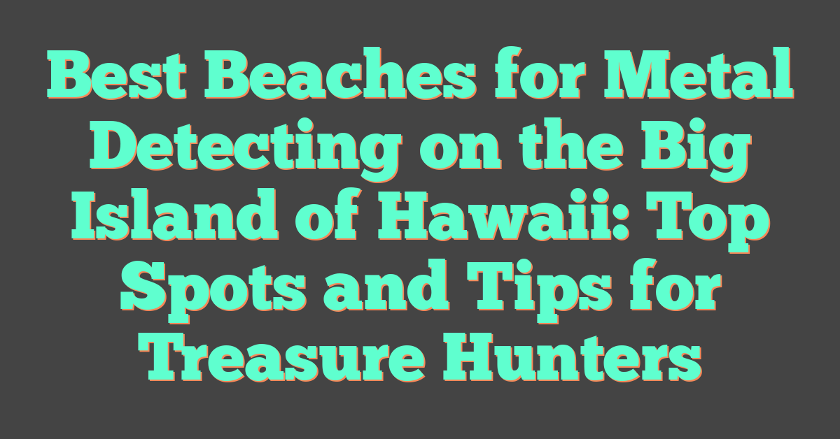 Best Beaches for Metal Detecting on the Big Island of Hawaii: Top Spots and Tips for Treasure Hunters