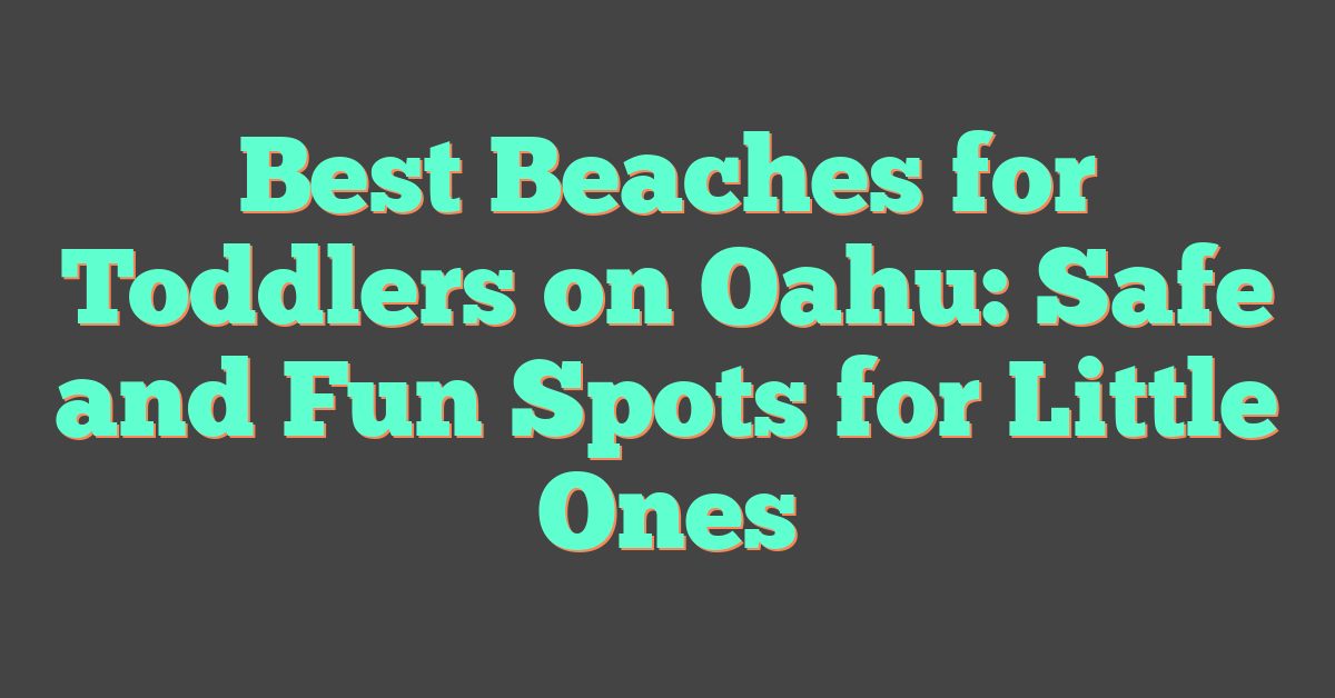 Best Beaches for Toddlers on Oahu: Safe and Fun Spots for Little Ones