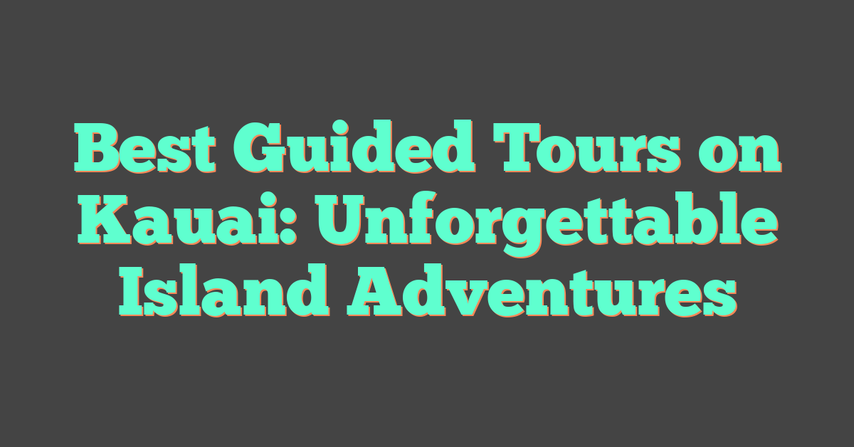Best Guided Tours on Kauai: Unforgettable Island Adventures
