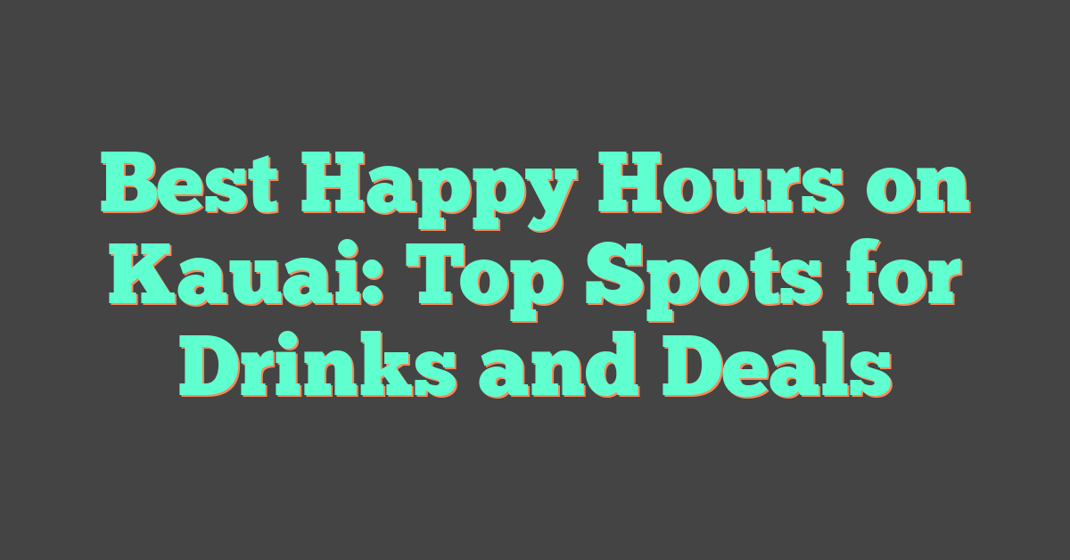 Best Happy Hours on Kauai: Top Spots for Drinks and Deals