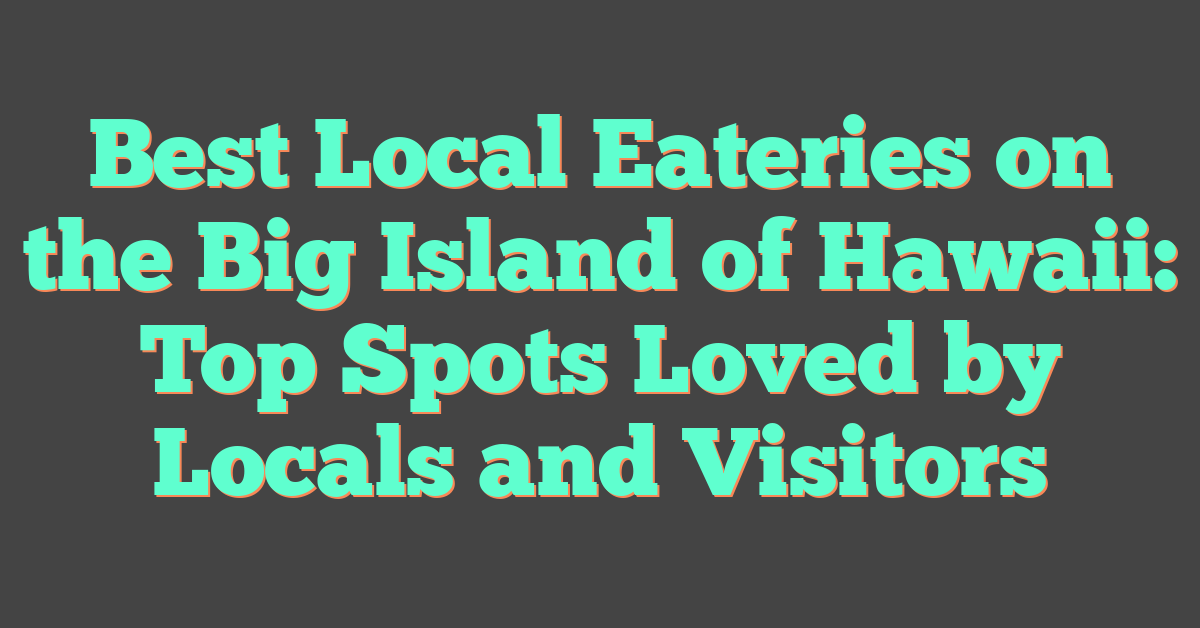 Best Local Eateries on the Big Island of Hawaii: Top Spots Loved by Locals and Visitors