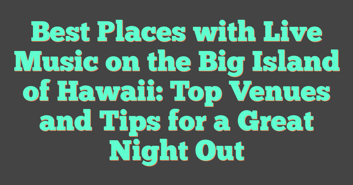 Best Places with Live Music on the Big Island of Hawaii: Top Venues and Tips for a Great Night Out