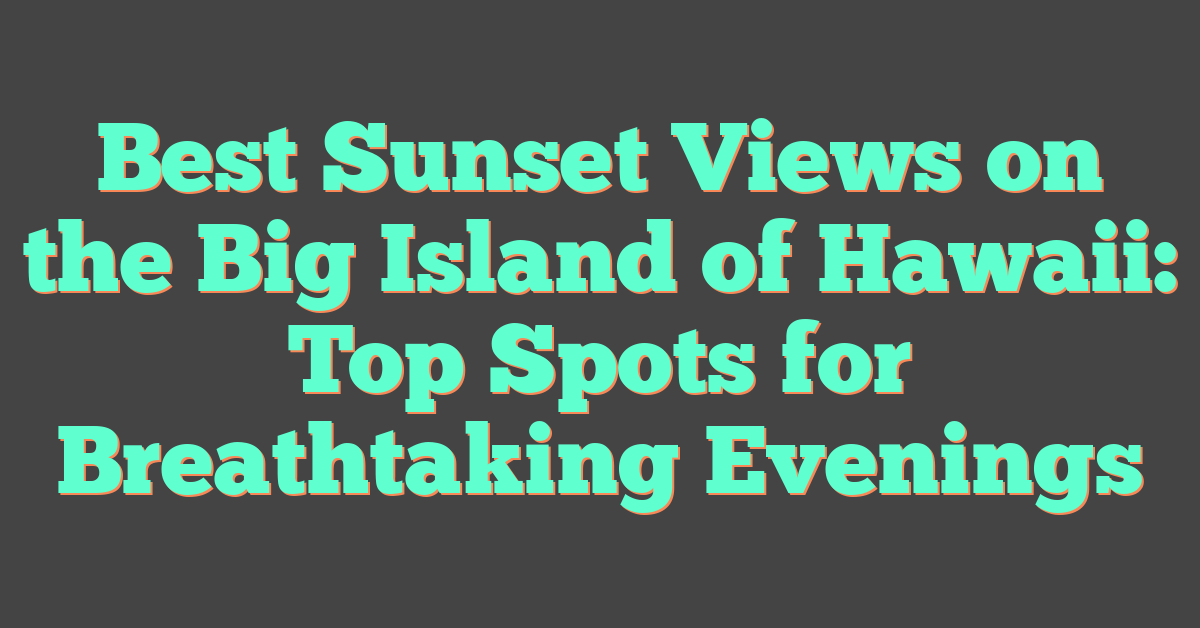Best Sunset Views on the Big Island of Hawaii: Top Spots for Breathtaking Evenings