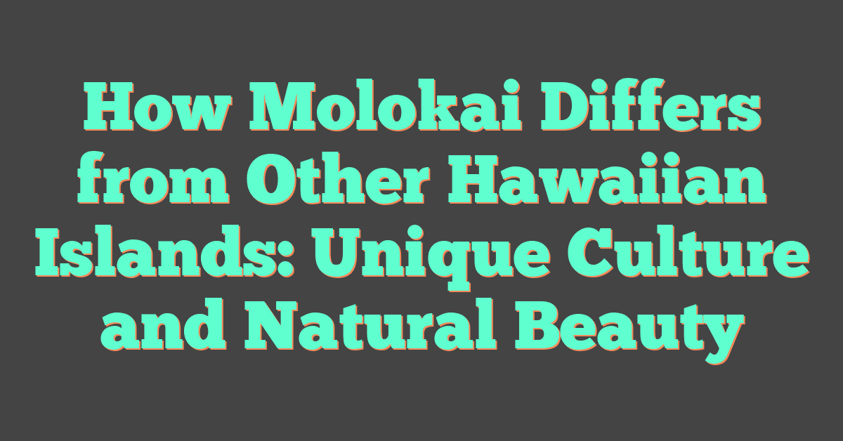 How Molokai Differs from Other Hawaiian Islands: Unique Culture and Natural Beauty