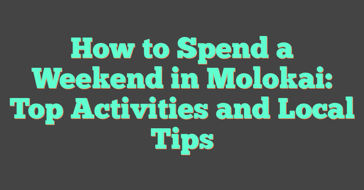 How to Spend a Weekend in Molokai: Top Activities and Local Tips