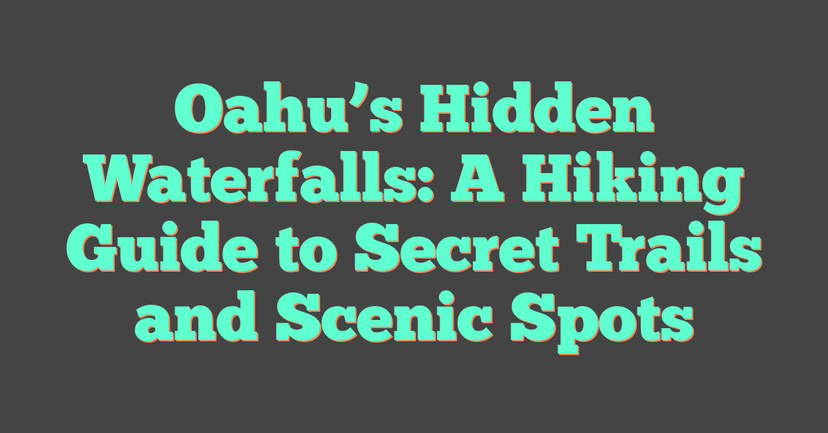 Oahu’s Hidden Waterfalls: A Hiking Guide to Secret Trails and Scenic Spots