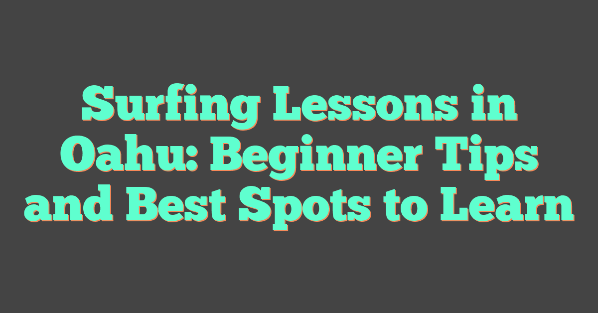 Surfing Lessons in Oahu: Beginner Tips and Best Spots to Learn