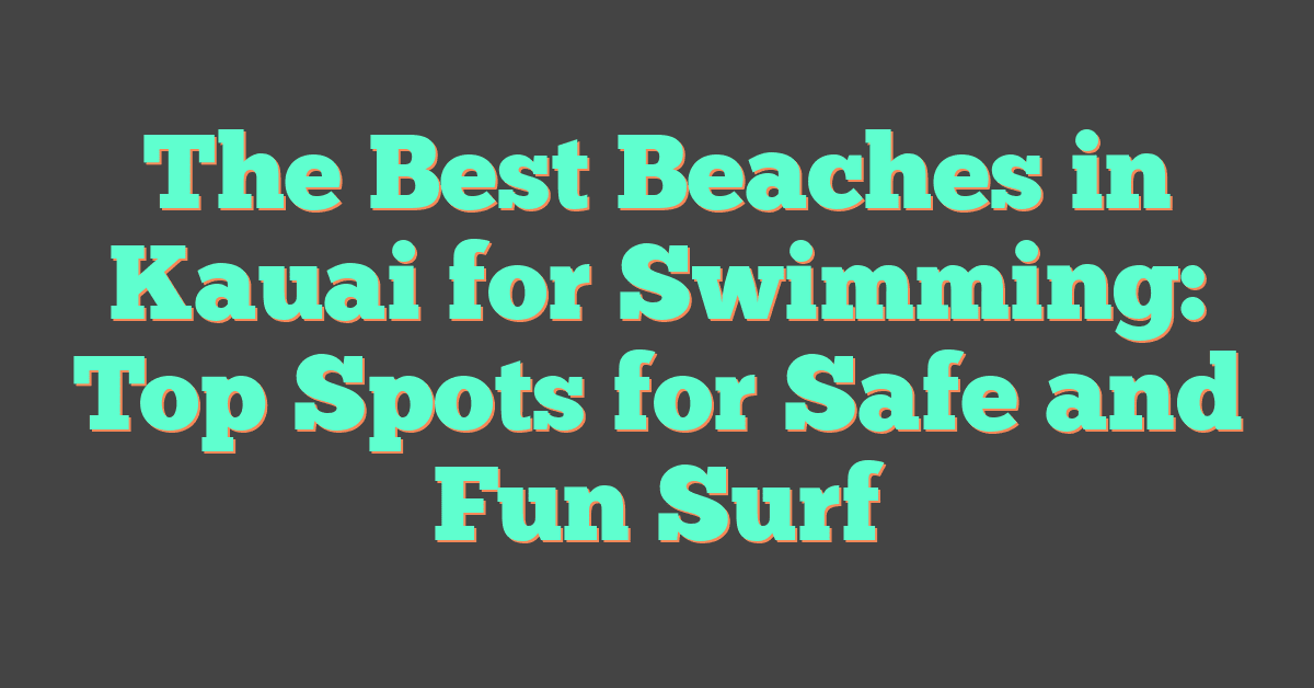 The Best Beaches in Kauai for Swimming: Top Spots for Safe and Fun Surf