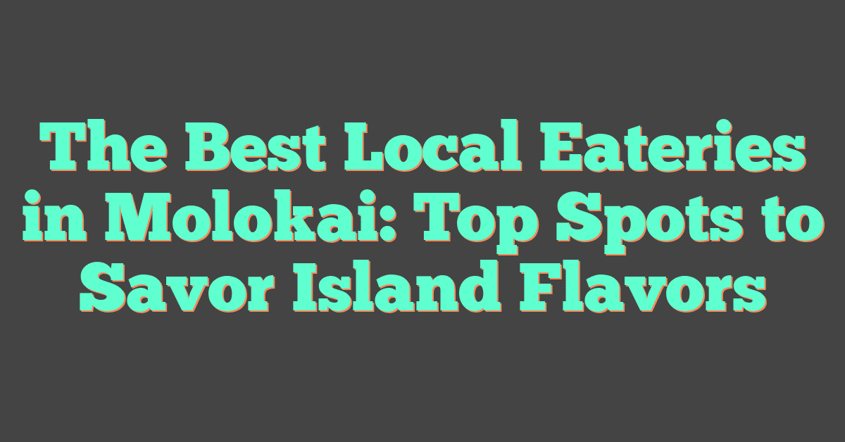 The Best Local Eateries in Molokai: Top Spots to Savor Island Flavors