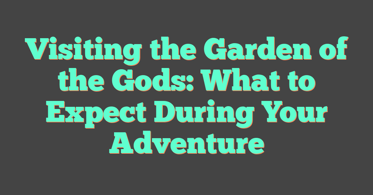 Visiting the Garden of the Gods: What to Expect During Your Adventure