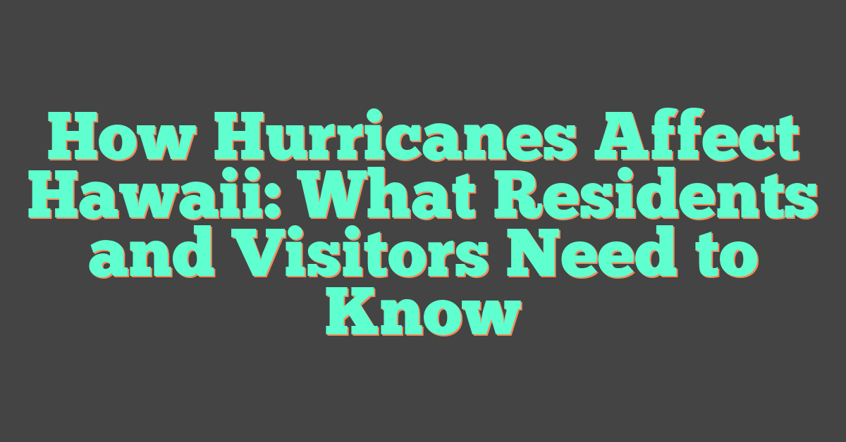 How Hurricanes Affect Hawaii: What Residents and Visitors Need to Know