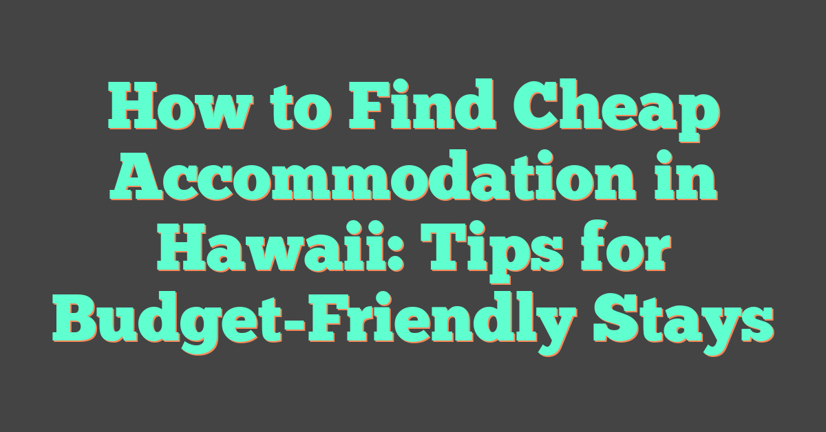 How to Find Cheap Accommodation in Hawaii: Tips for Budget-Friendly Stays