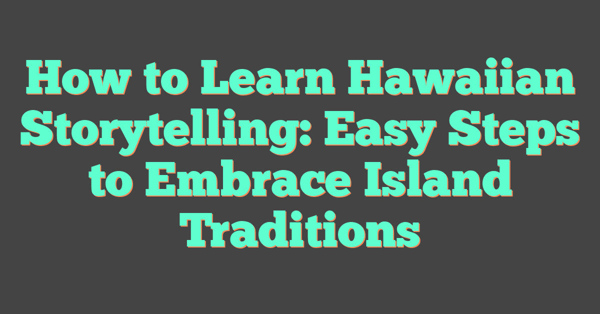 How to Learn Hawaiian Storytelling: Easy Steps to Embrace Island Traditions