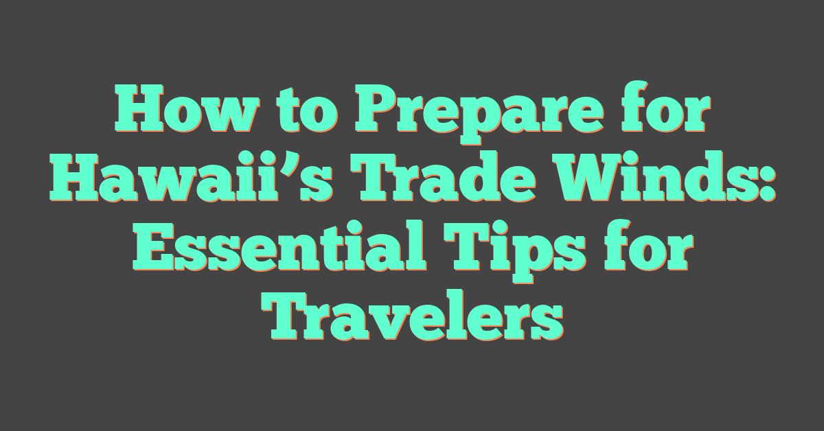 How to Prepare for Hawaii’s Trade Winds: Essential Tips for Travelers