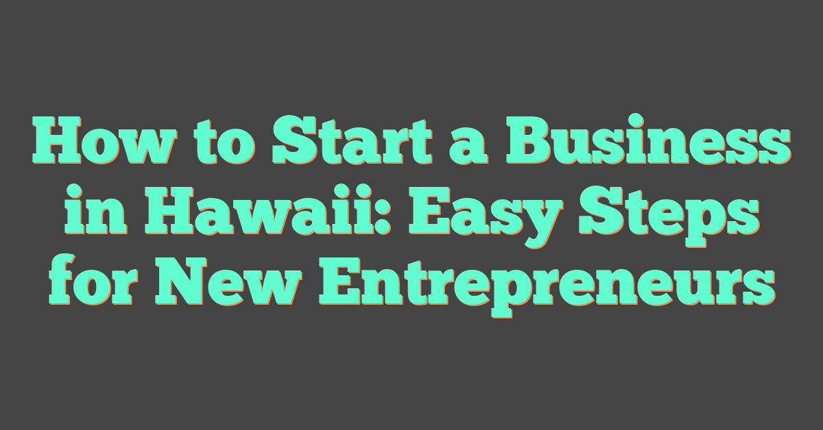 How to Start a Business in Hawaii: Easy Steps for New Entrepreneurs
