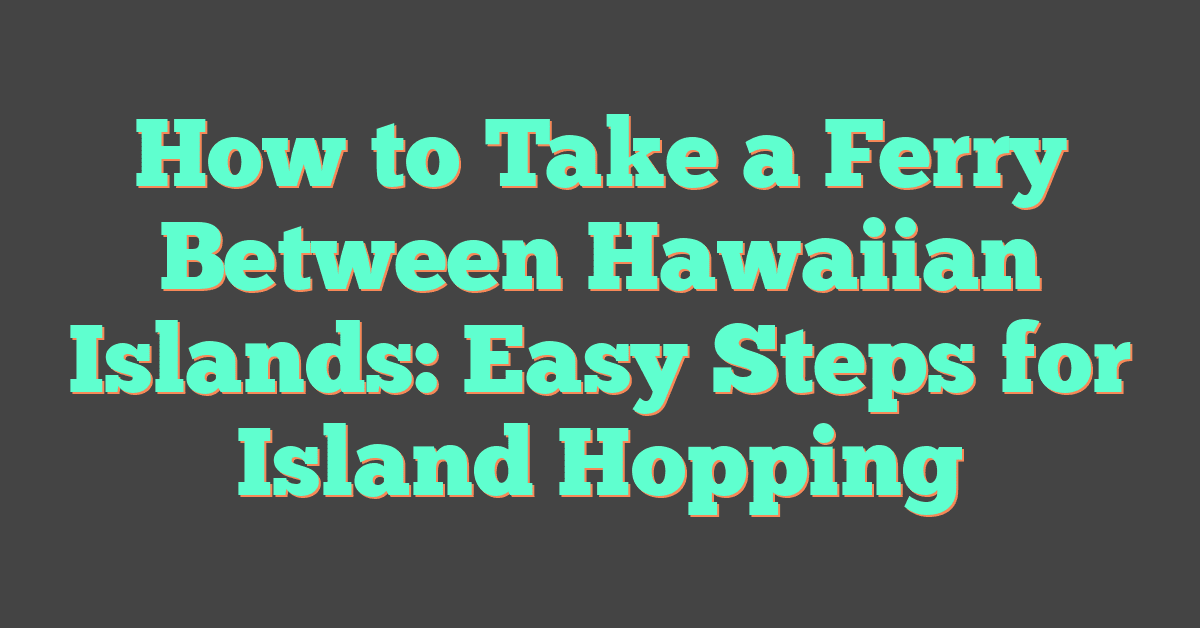 How to Take a Ferry Between Hawaiian Islands: Easy Steps for Island Hopping