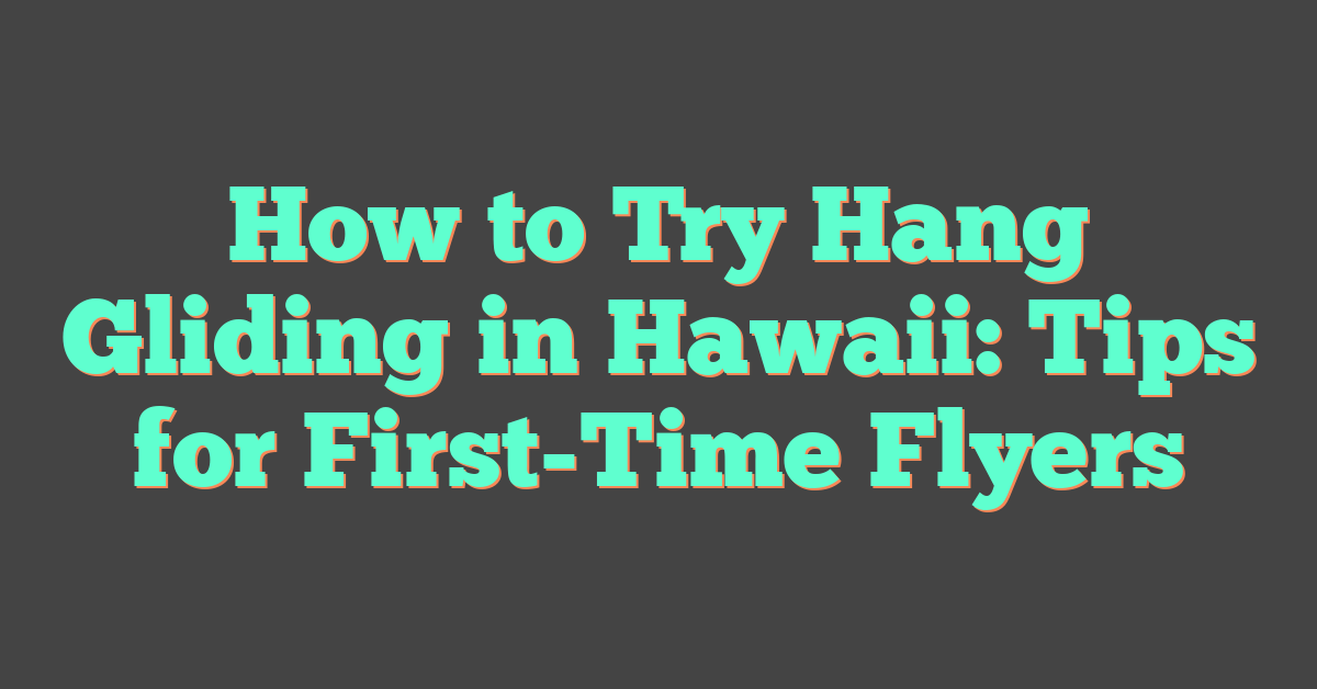 How to Try Hang Gliding in Hawaii: Tips for First-Time Flyers