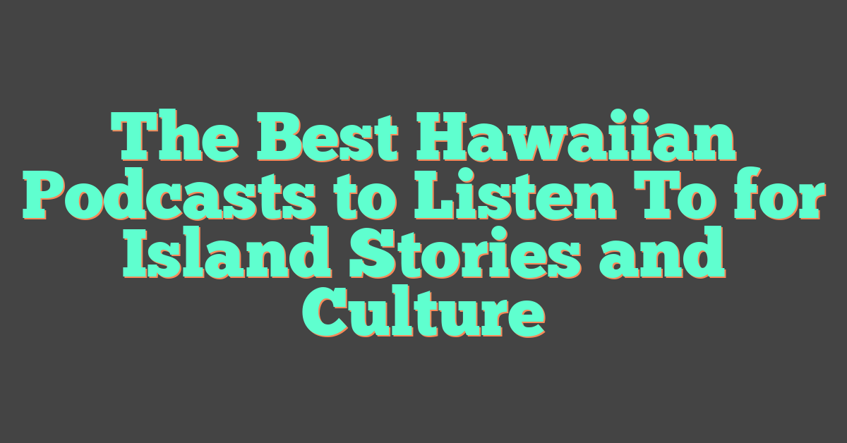 The Best Hawaiian Podcasts to Listen To for Island Stories and Culture
