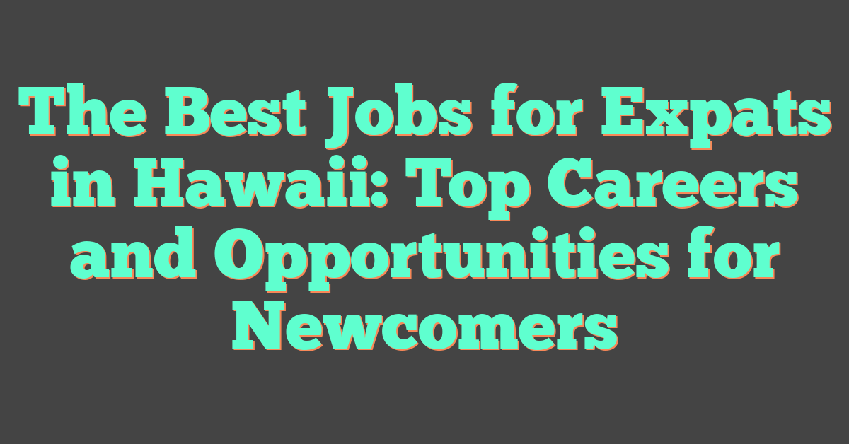 The Best Jobs for Expats in Hawaii: Top Careers and Opportunities for Newcomers