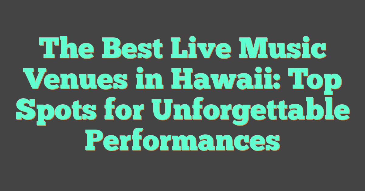 The Best Live Music Venues in Hawaii: Top Spots for Unforgettable Performances