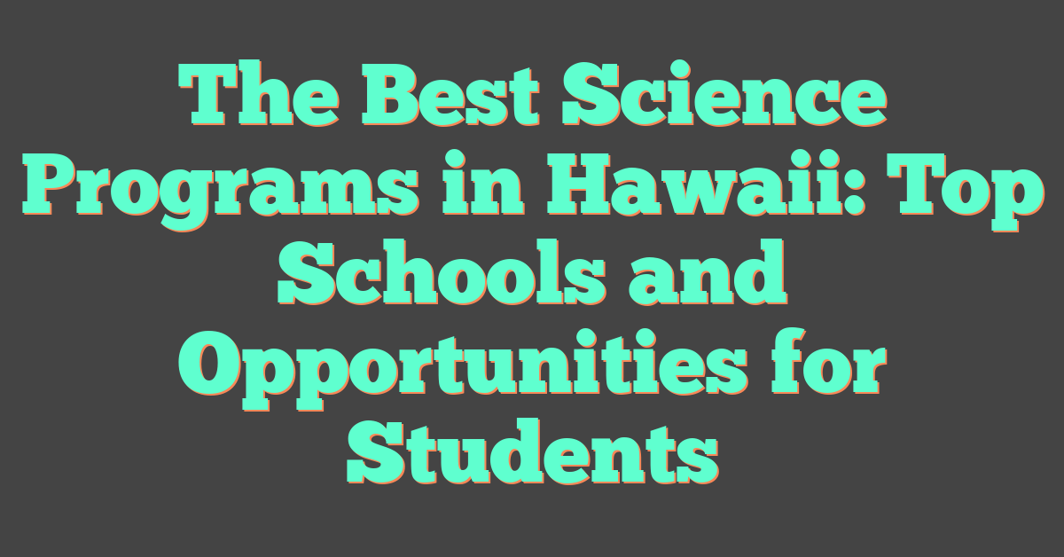 The Best Science Programs in Hawaii: Top Schools and Opportunities for Students