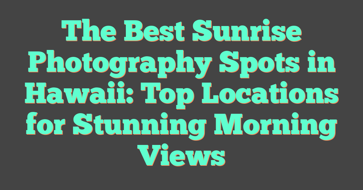 The Best Sunrise Photography Spots in Hawaii: Top Locations for Stunning Morning Views