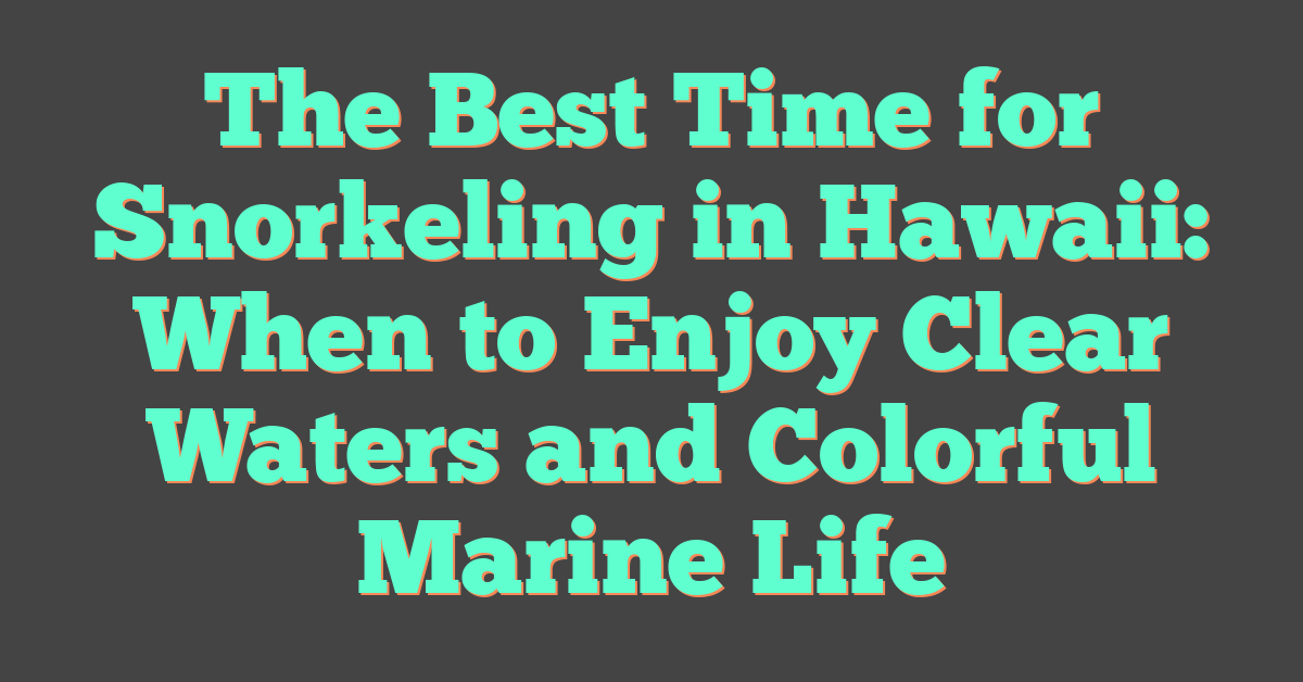 The Best Time for Snorkeling in Hawaii: When to Enjoy Clear Waters and Colorful Marine Life