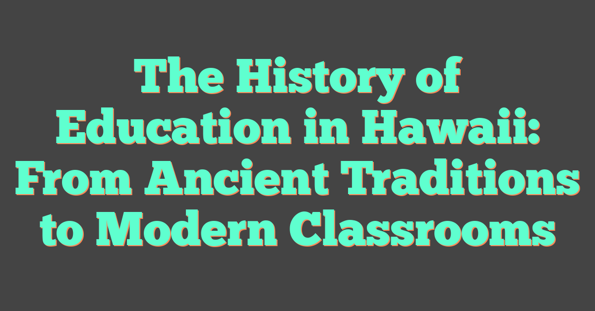 The History of Education in Hawaii: From Ancient Traditions to Modern Classrooms