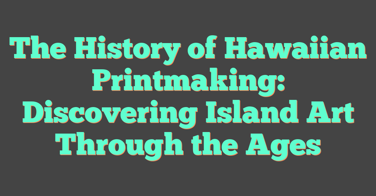 The History of Hawaiian Printmaking: Discovering Island Art Through the Ages
