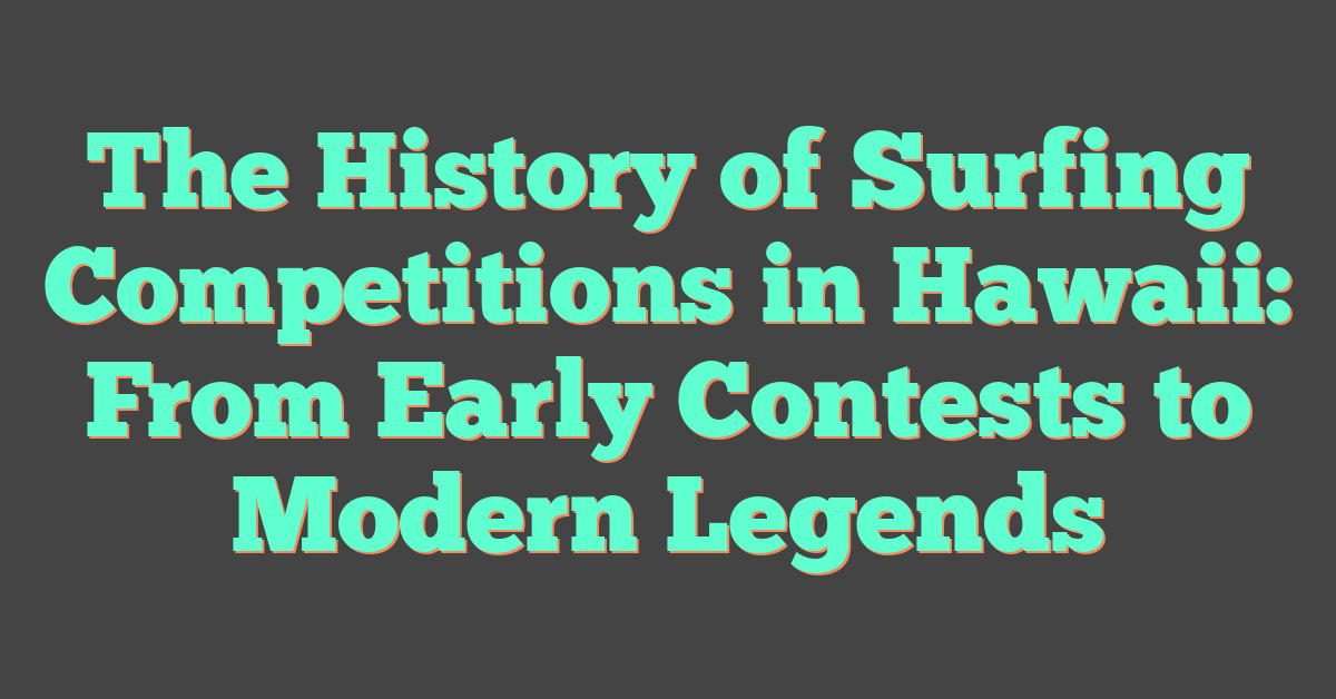 The History of Surfing Competitions in Hawaii: From Early Contests to Modern Legends