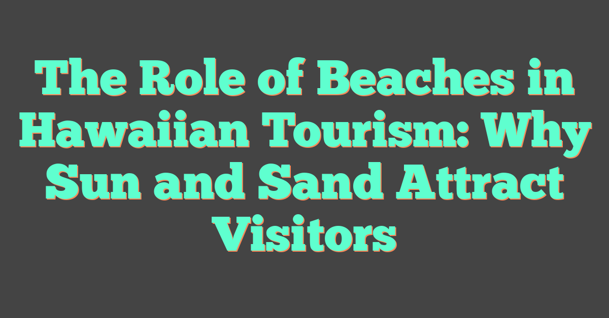 The Role of Beaches in Hawaiian Tourism: Why Sun and Sand Attract Visitors
