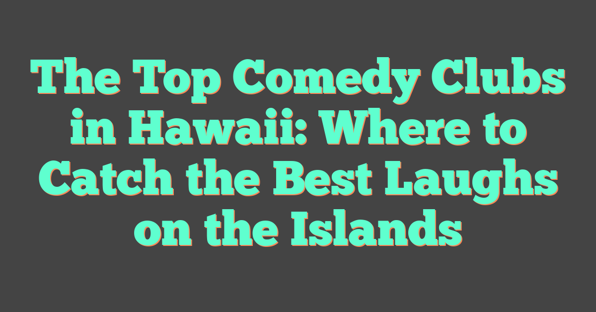 The Top Comedy Clubs in Hawaii: Where to Catch the Best Laughs on the Islands
