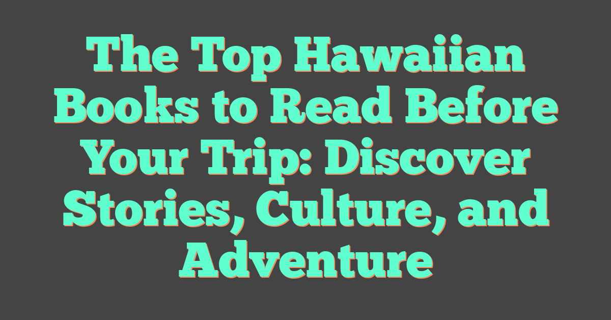 The Top Hawaiian Books to Read Before Your Trip: Discover Stories, Culture, and Adventure