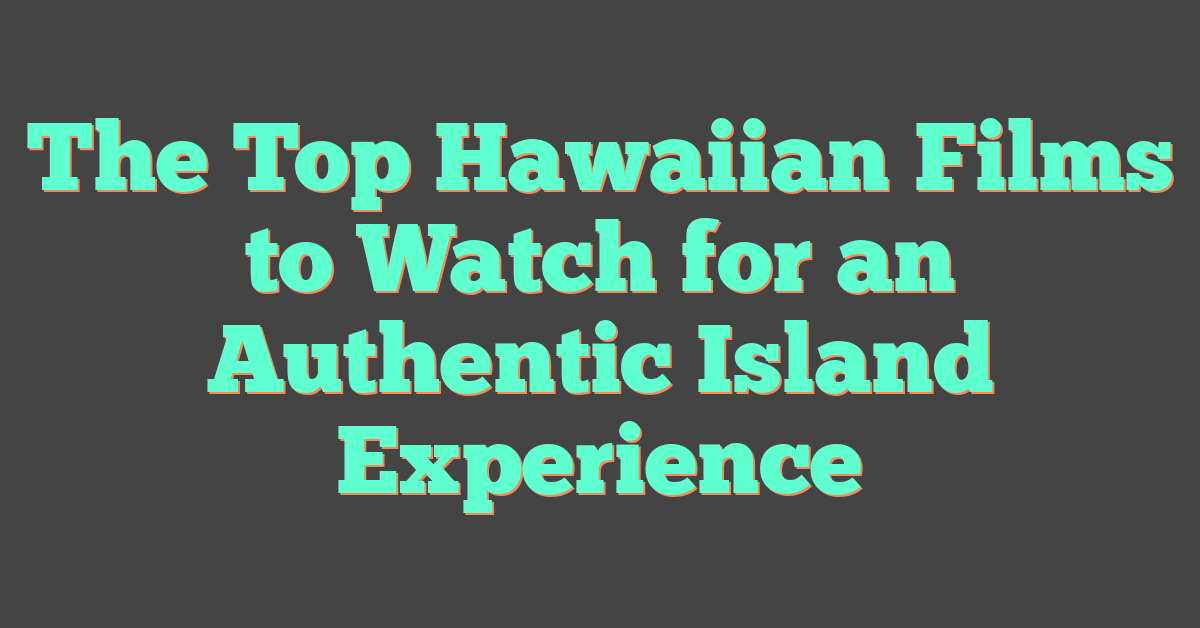 The Top Hawaiian Films to Watch for an Authentic Island Experience