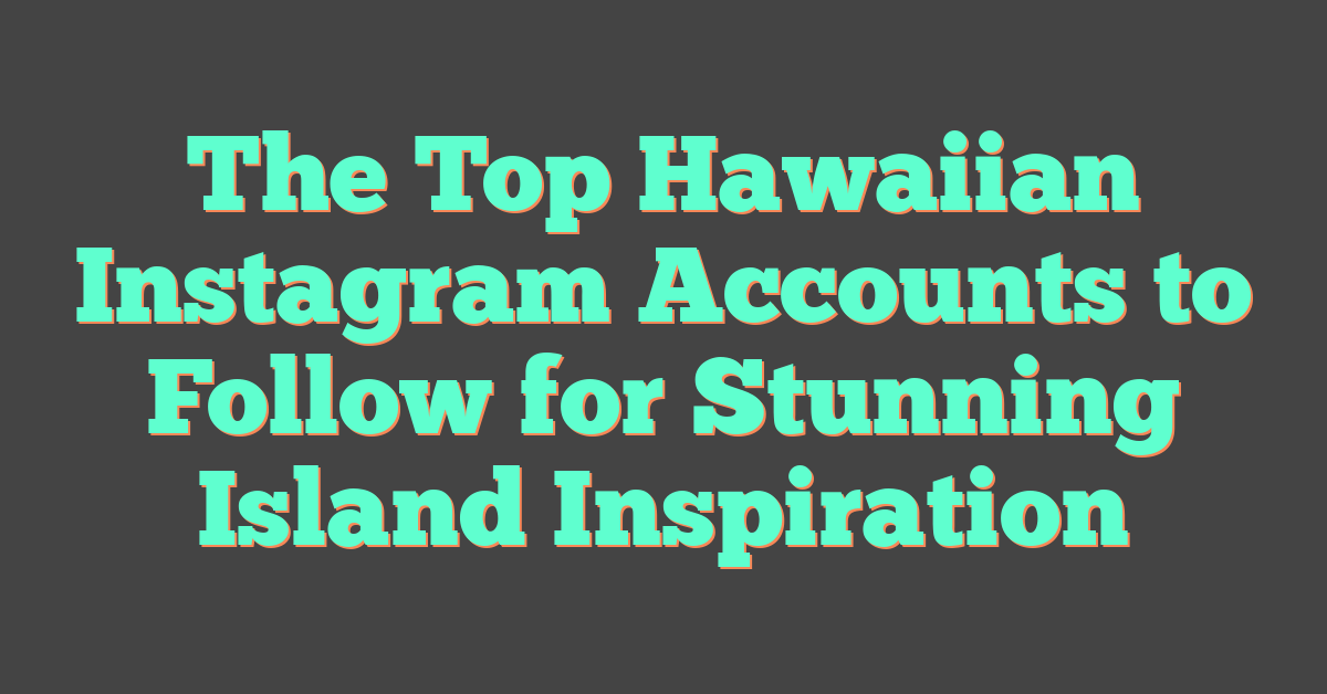 The Top Hawaiian Instagram Accounts to Follow for Stunning Island Inspiration