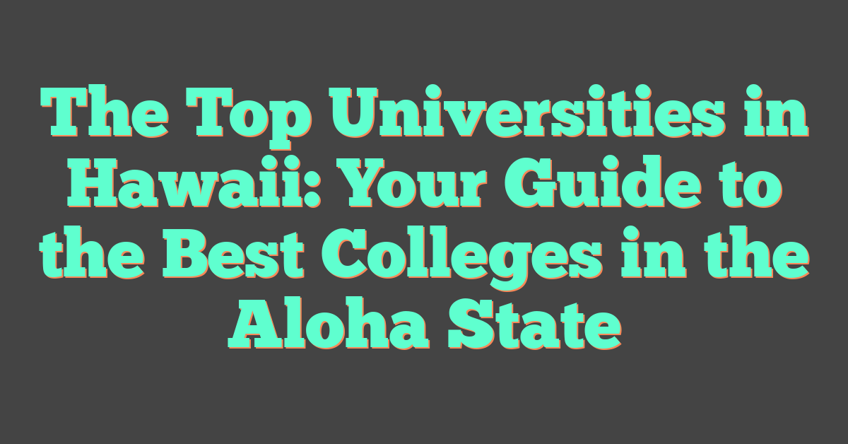 The Top Universities in Hawaii: Your Guide to the Best Colleges in the Aloha State
