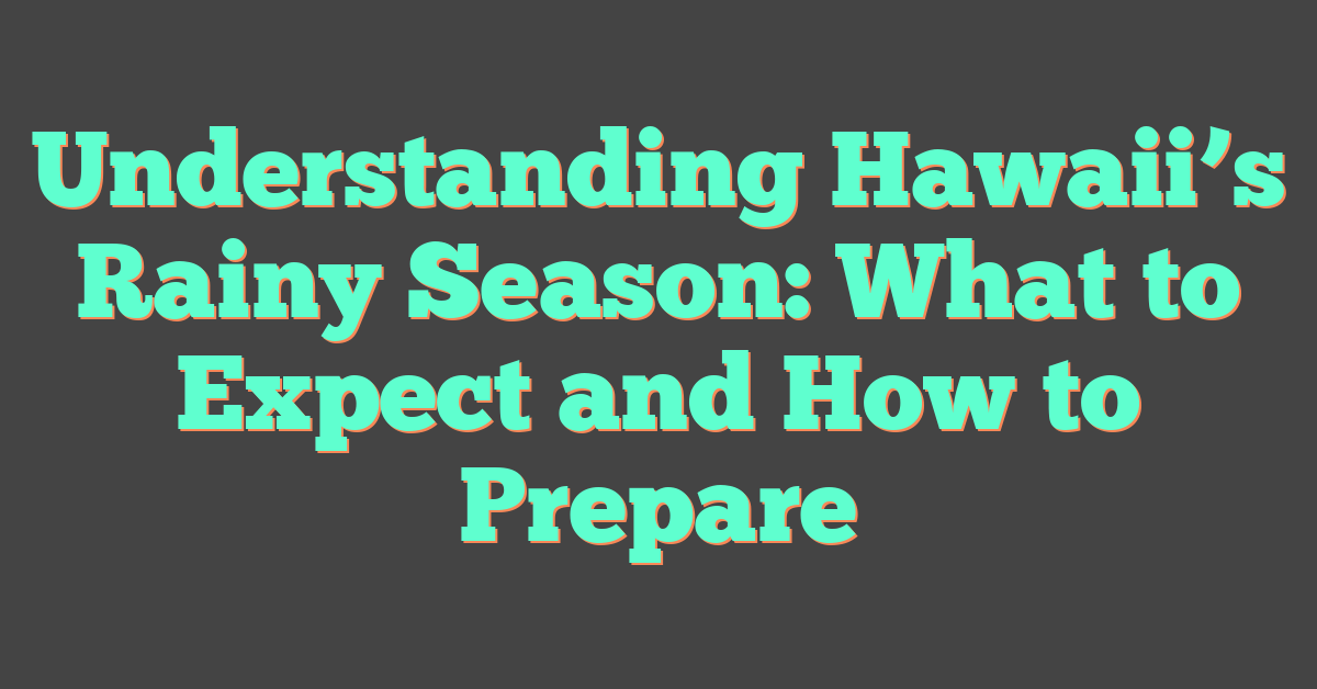 Understanding Hawaii’s Rainy Season: What to Expect and How to Prepare