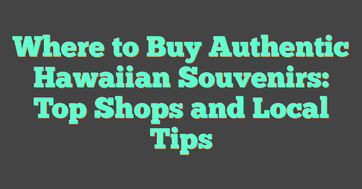 Where to Buy Authentic Hawaiian Souvenirs: Top Shops and Local Tips