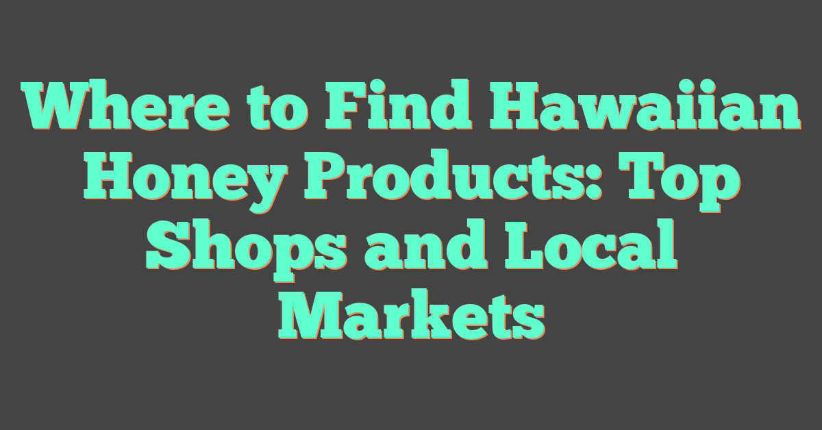 Where to Find Hawaiian Honey Products: Top Shops and Local Markets