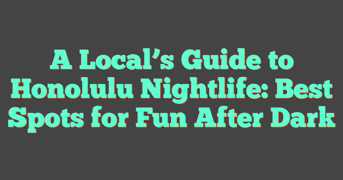 A Local’s Guide to Honolulu Nightlife: Best Spots for Fun After Dark