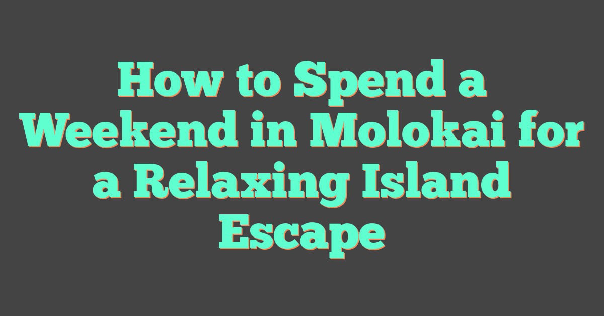 How to Spend a Weekend in Molokai for a Relaxing Island Escape
