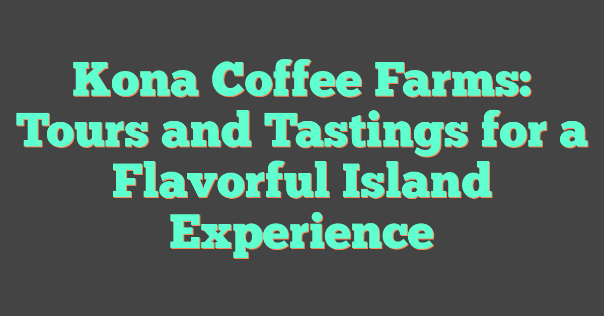 Kona Coffee Farms: Tours and Tastings for a Flavorful Island Experience